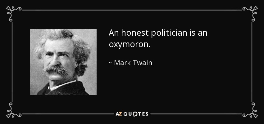 An honest politician is an oxymoron. - Mark Twain