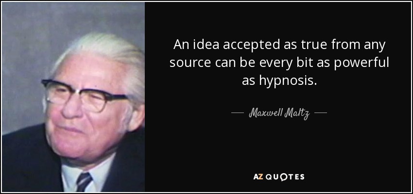 An idea accepted as true from any source can be every bit as powerful as hypnosis. - Maxwell Maltz