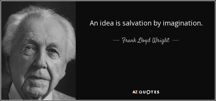 An idea is salvation by imagination. - Frank Lloyd Wright