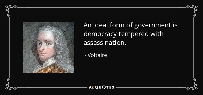An ideal form of government is democracy tempered with assassination. - Voltaire