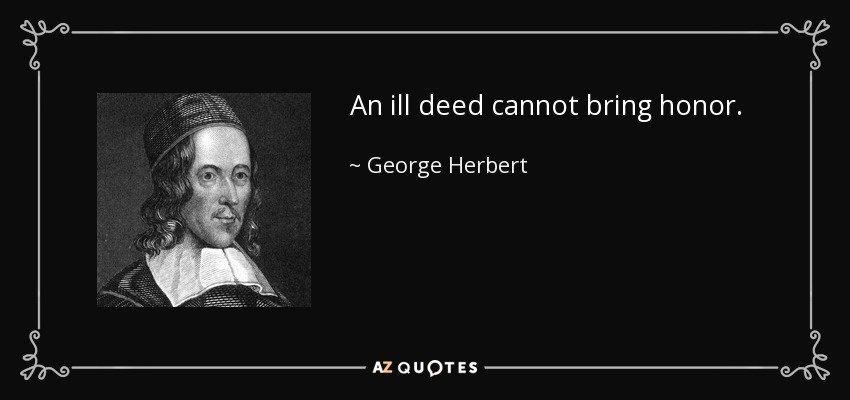 An ill deed cannot bring honor. - George Herbert