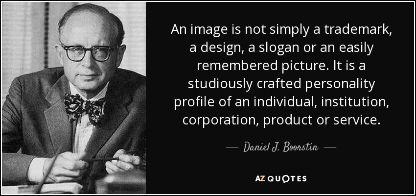 An image is not simply a trademark, a design, a slogan or an easily remembered picture. It is a studiously crafted personality profile of an individual, institution, corporation, product or service. - Daniel J. Boorstin