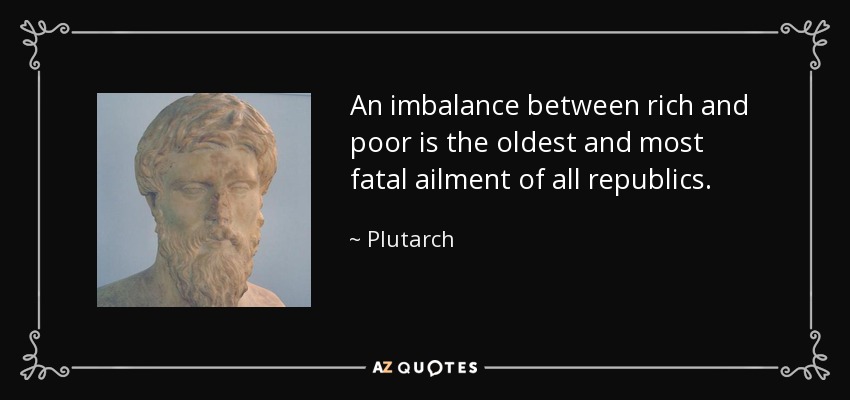 An imbalance between rich and poor is the oldest and most fatal ailment of all republics. - Plutarch