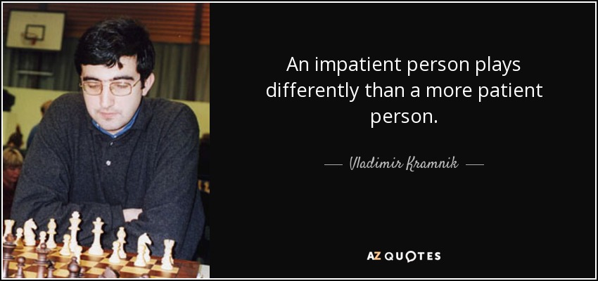An impatient person plays differently than a more patient person. - Vladimir Kramnik