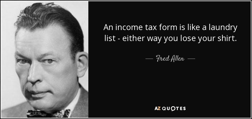 An income tax form is like a laundry list - either way you lose your shirt. - Fred Allen