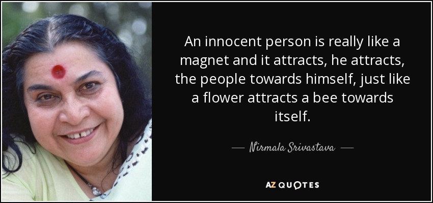 An innocent person is really like a magnet and it attracts, he attracts, the people towards himself, just like a flower attracts a bee towards itself. - Nirmala Srivastava