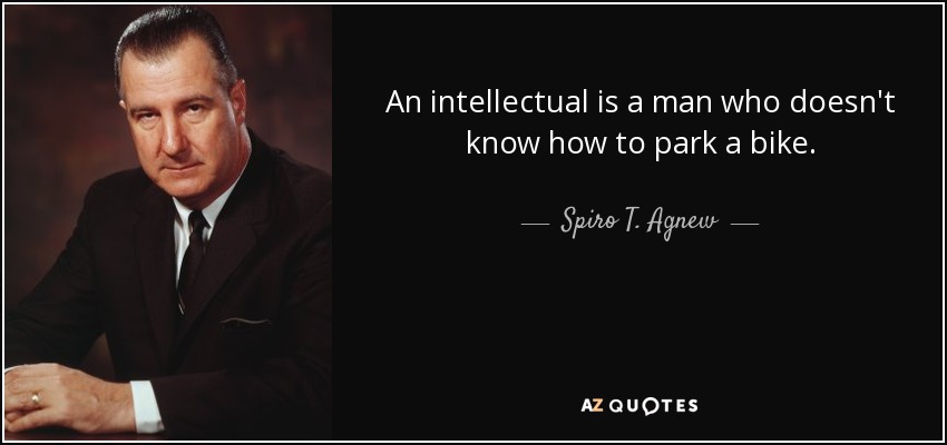 An intellectual is a man who doesn't know how to park a bike. - Spiro T. Agnew