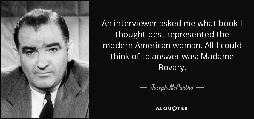 An interviewer asked me what book I thought best represented the modern American woman. All I could think of to answer was: Madame Bovary. - Joseph McCarthy