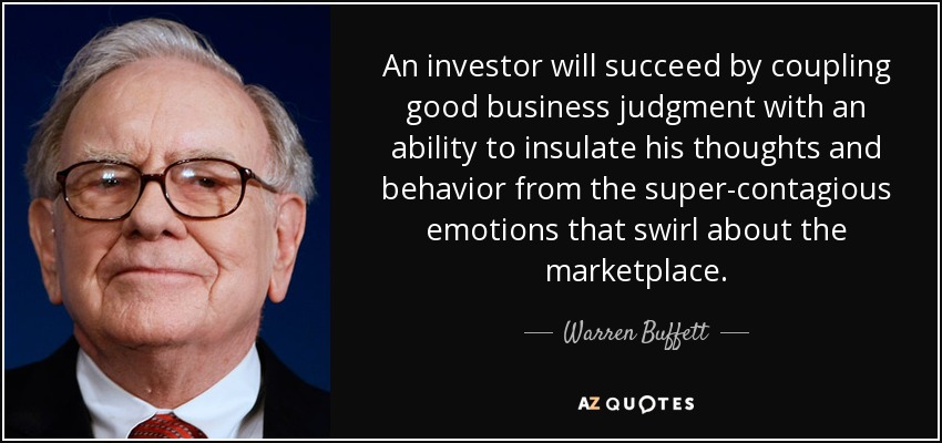 An investor will succeed by coupling good business judgment with an ability to insulate his thoughts and behavior from the super-contagious emotions that swirl about the marketplace. - Warren Buffett