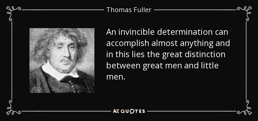 An invincible determination can accomplish almost anything and in this lies the great distinction between great men and little men. - Thomas Fuller
