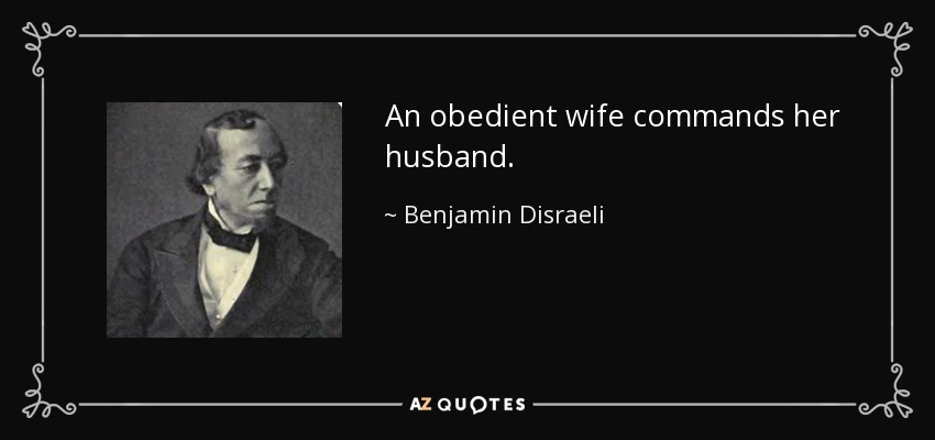 An obedient wife commands her husband. - Benjamin Disraeli