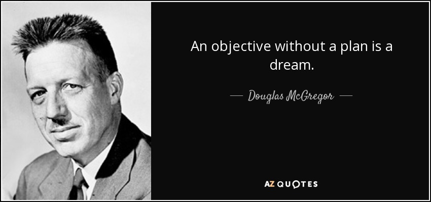 An objective without a plan is a dream. - Douglas McGregor