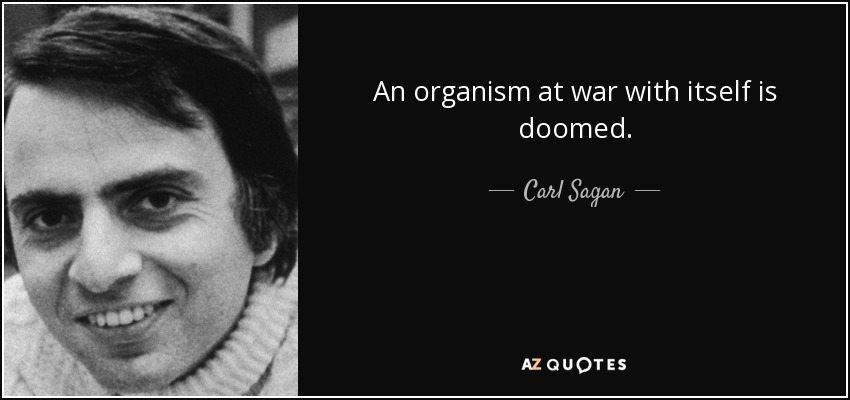 An organism at war with itself is doomed. - Carl Sagan