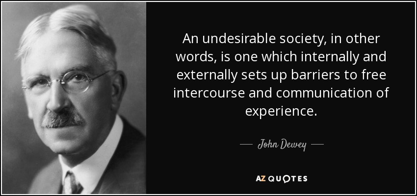 An undesirable society, in other words, is one which internally and externally sets up barriers to free intercourse and communication of experience. - John Dewey