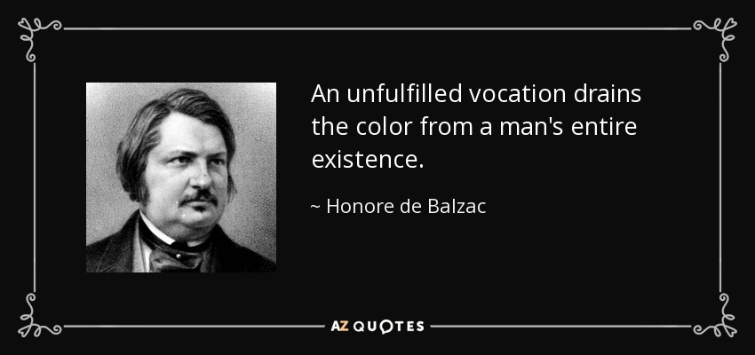 An unfulfilled vocation drains the color from a man's entire existence. - Honore de Balzac