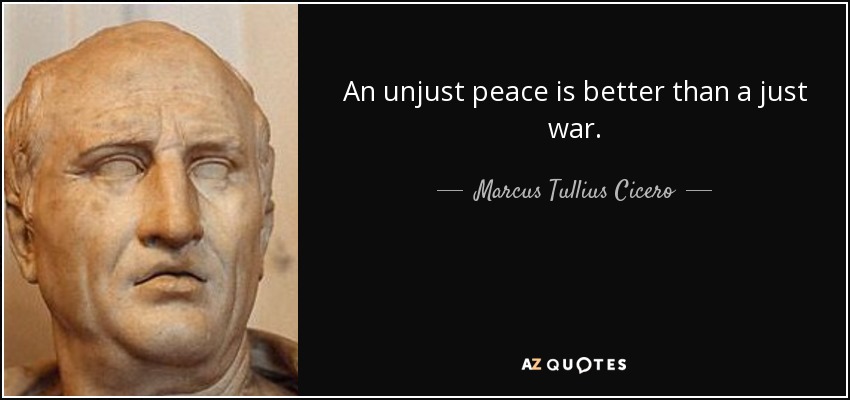 An unjust peace is better than a just war. - Marcus Tullius Cicero