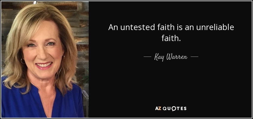 An untested faith is an unreliable faith. - Kay Warren