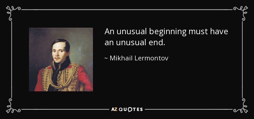 An unusual beginning must have an unusual end. - Mikhail Lermontov