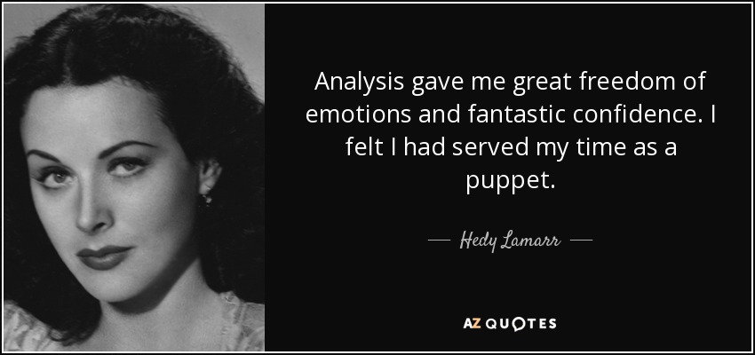 Analysis gave me great freedom of emotions and fantastic confidence. I felt I had served my time as a puppet. - Hedy Lamarr