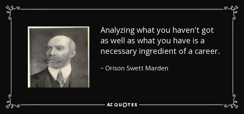 Analyzing what you haven't got as well as what you have is a necessary ingredient of a career. - Orison Swett Marden