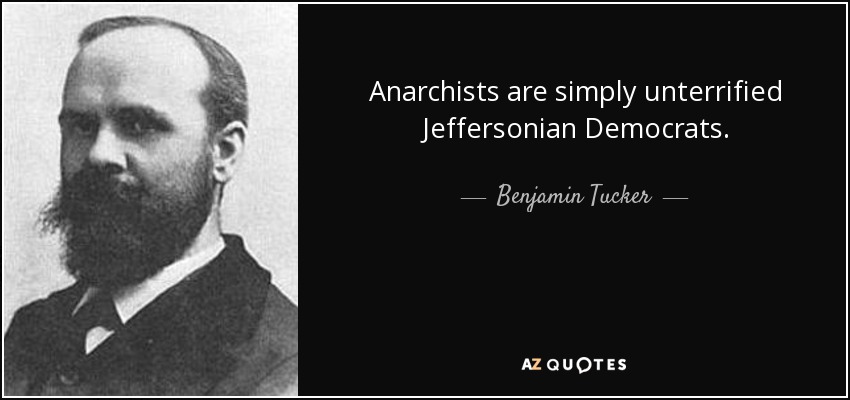 Anarchists are simply unterrified Jeffersonian Democrats. - Benjamin Tucker