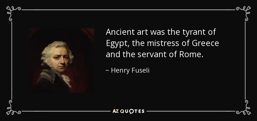 Ancient art was the tyrant of Egypt, the mistress of Greece and the servant of Rome. - Henry Fuseli