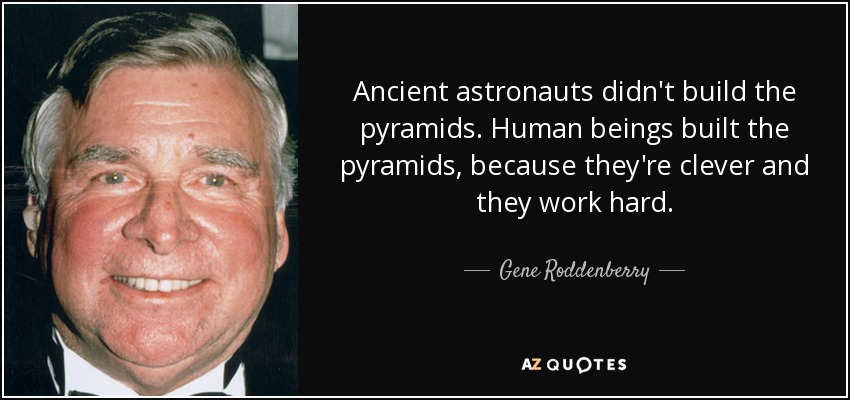 Ancient astronauts didn't build the pyramids. Human beings built the pyramids, because they're clever and they work hard. - Gene Roddenberry