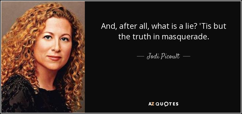 And, after all, what is a lie? 'Tis but the truth in masquerade. - Jodi Picoult