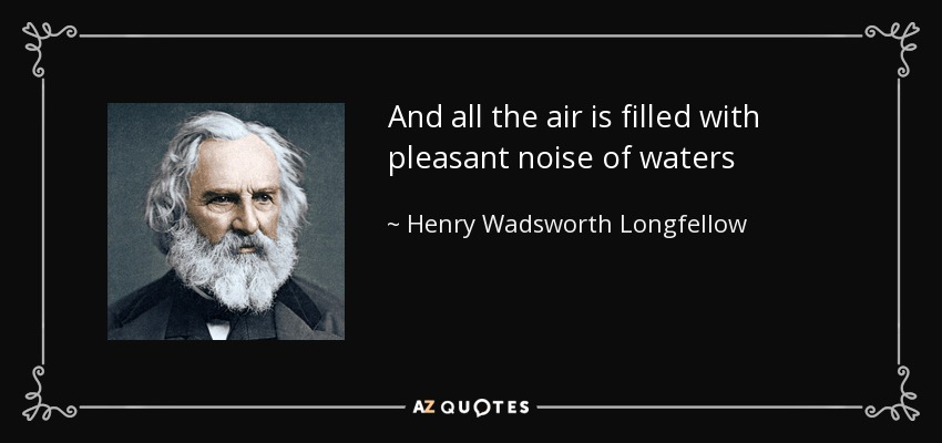 And all the air is filled with pleasant noise of waters - Henry Wadsworth Longfellow