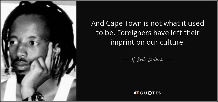 And Cape Town is not what it used to be. Foreigners have left their imprint on our culture. - K. Sello Duiker