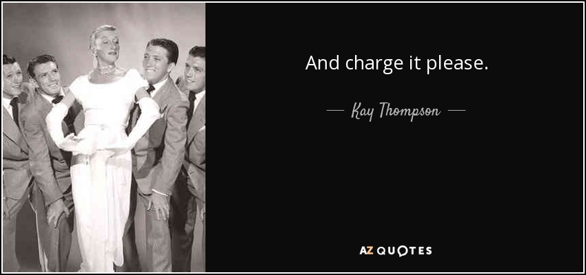 And charge it please. - Kay Thompson