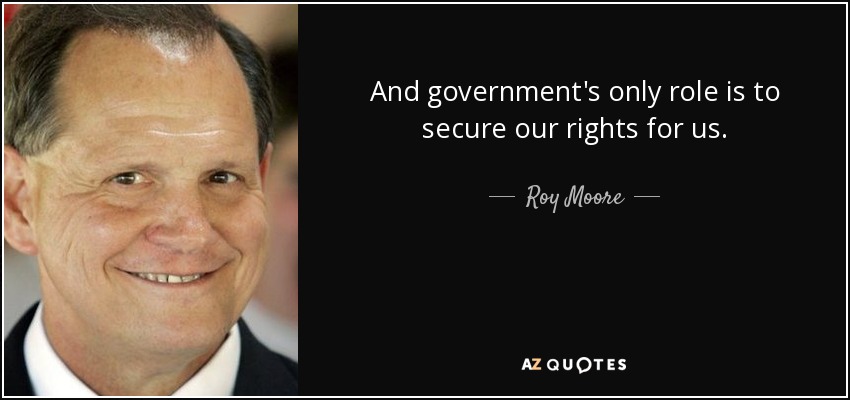 Roy Moore quote: And government's only role is to secure our rights for...