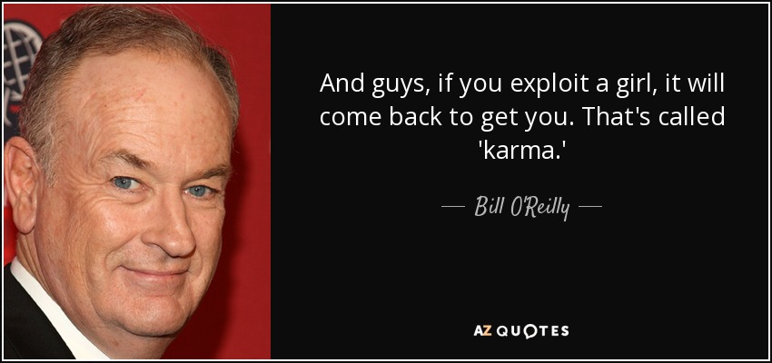 And guys, if you exploit a girl, it will come back to get you. That's called 'karma.' - Bill O'Reilly