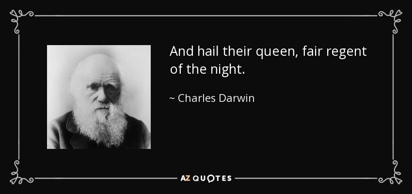 And hail their queen, fair regent of the night. - Charles Darwin