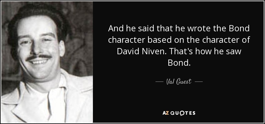 And he said that he wrote the Bond character based on the character of David Niven. That's how he saw Bond. - Val Guest