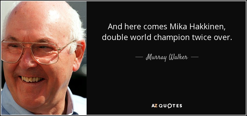 And here comes Mika Hakkinen, double world champion twice over. - Murray Walker