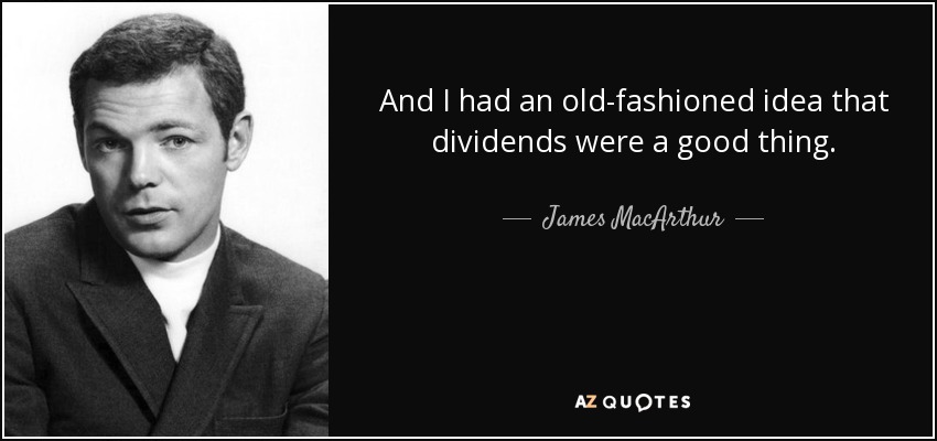 And I had an old-fashioned idea that dividends were a good thing. - James MacArthur