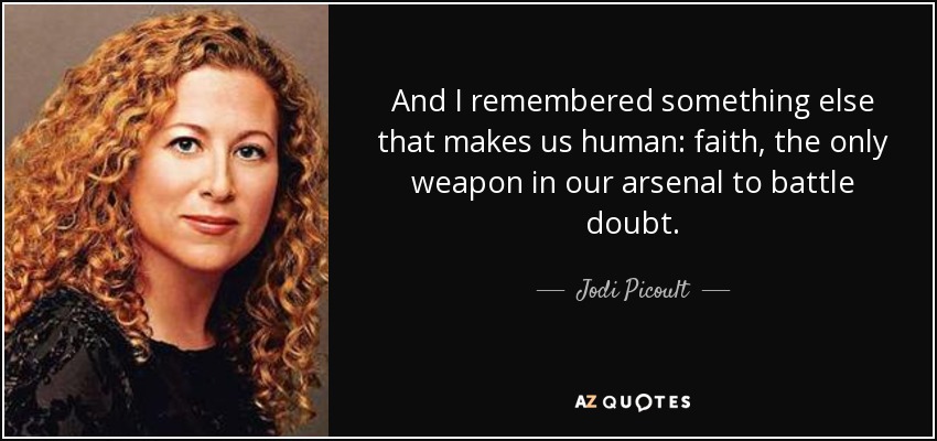 And I remembered something else that makes us human: faith, the only weapon in our arsenal to battle doubt. - Jodi Picoult