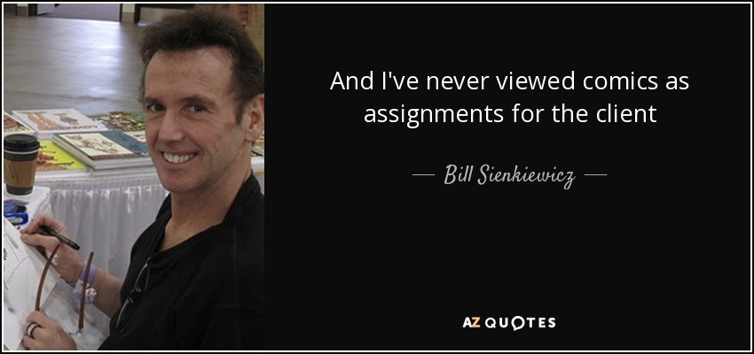 And I've never viewed comics as assignments for the client - Bill Sienkiewicz