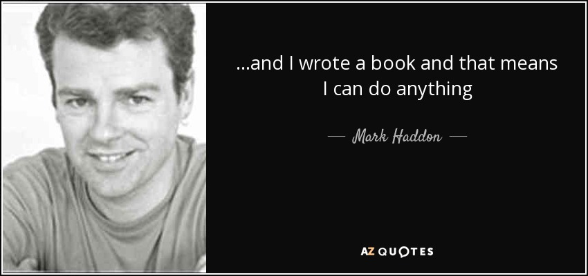 ...and I wrote a book and that means I can do anything - Mark Haddon