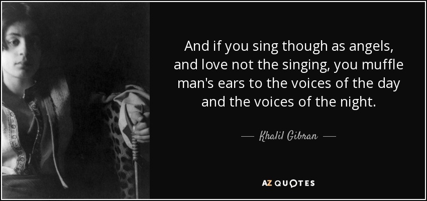 Khalil Gibran quote: And if you sing though as angels, and love not
