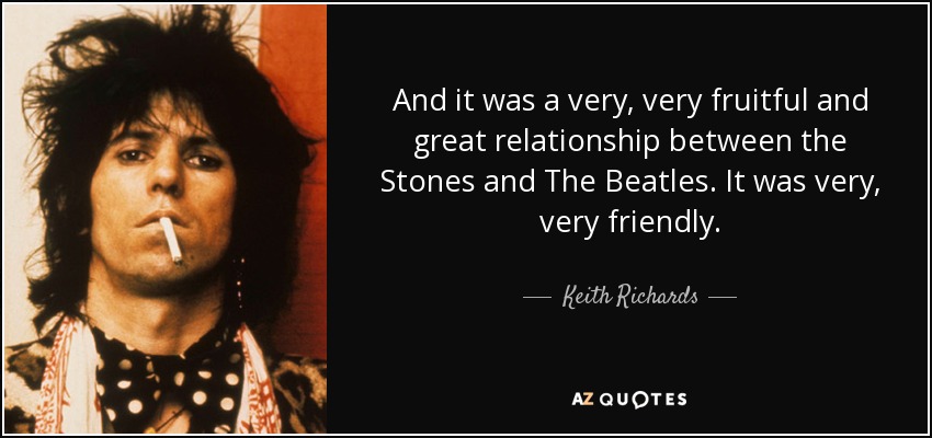 And it was a very, very fruitful and great relationship between the Stones and The Beatles. It was very, very friendly. - Keith Richards