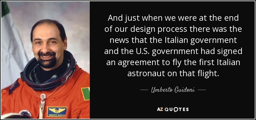 And just when we were at the end of our design process there was the news that the Italian government and the U.S. government had signed an agreement to fly the first Italian astronaut on that flight. - Umberto Guidoni