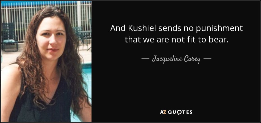 And Kushiel sends no punishment that we are not fit to bear. - Jacqueline Carey