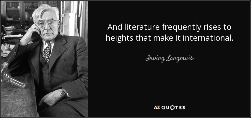 And literature frequently rises to heights that make it international. - Irving Langmuir