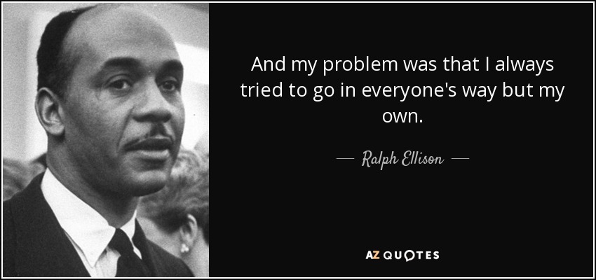 And my problem was that I always tried to go in everyone's way but my own. - Ralph Ellison