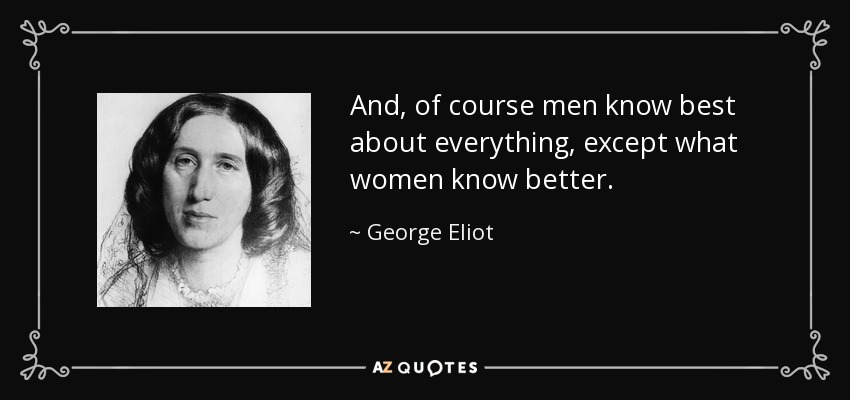 And, of course men know best about everything, except what women know better. - George Eliot