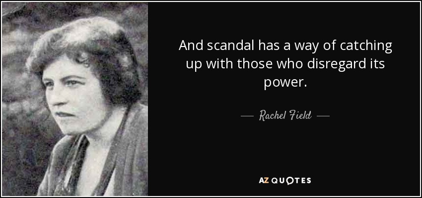 And scandal has a way of catching up with those who disregard its power. - Rachel Field