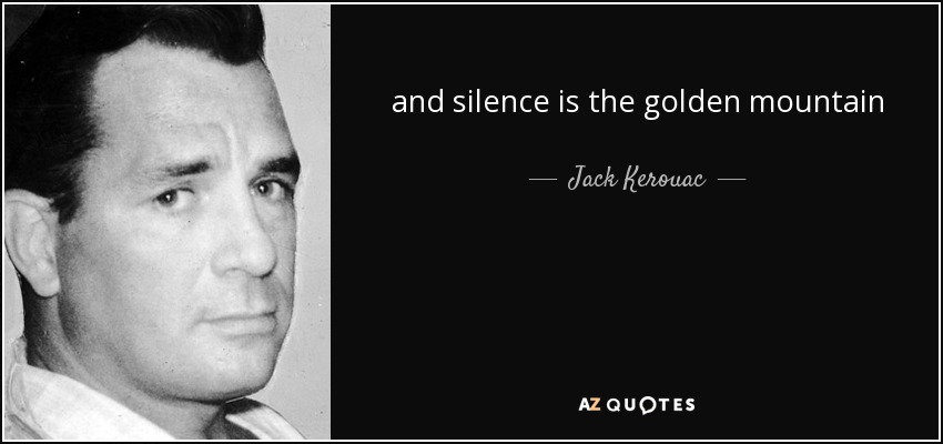 and silence is the golden mountain - Jack Kerouac