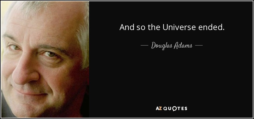 And so the Universe ended. - Douglas Adams